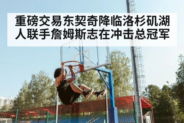 重磅交易东契奇降临洛杉矶湖人联手詹姆斯志在冲击总冠军