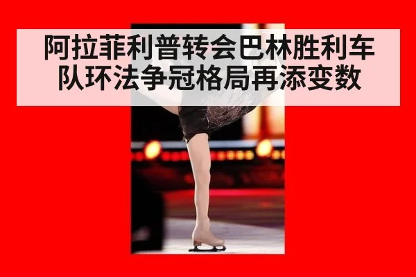 阿拉菲利普转会巴林胜利车队环法争冠格局再添变数