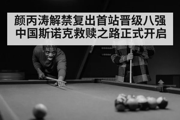 颜丙涛解禁复出首站晋级八强 中国斯诺克救赎之路正式开启