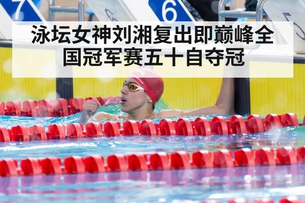 泳坛女神刘湘复出即巅峰全国冠军赛五十自夺冠