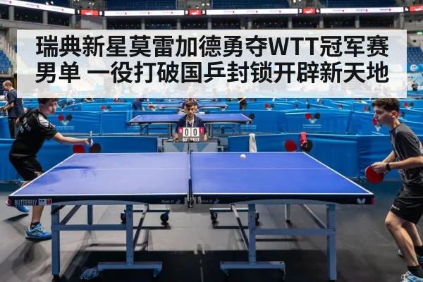 瑞典新星莫雷加德勇夺WTT冠军赛男单 一役打破国乒封锁开辟新天地